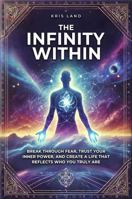 The Infinity Within: Break Through Fear, Trust Your Inner Power, And Create A Life That Reflects Who You Truly Are B0FQC8T5MD Book Cover