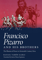 Francisco Pizarro and His Brothers: The Illusion of Power in Sixteenth-Century Peru 080612833X Book Cover