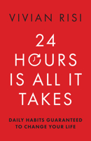 24 Hours Is All It Takes: Daily Habits Guaranteed to Change Your Life 1954854927 Book Cover