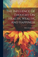 The Influence Of Thought On Health, Wealth, And Happiness 1022362976 Book Cover