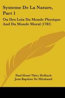 Systeme De La Nature, Part 1: Ou Des Loix Du Monde Physique And Du Monde Moral 1104473895 Book Cover