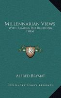 Millennarian Views: With Reasons For Receiving Them 1425522424 Book Cover