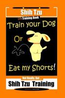 Shi Tzu Dog Training Book Train Your Dog Or Eat My Shorts! Not Really, But... Shih Tzu Training 1079559132 Book Cover