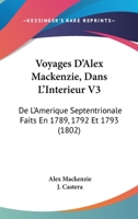 Voyages D'Alex Mackenzie, Dans L'Interieur V3: De L'Amerique Septentrionale Faits En 1789, 1792 Et 1793 (1802) 1160759952 Book Cover