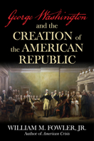 George Washington and the Creation of the American Republic 1493091662 Book Cover