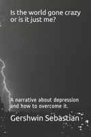 Is the world gone crazy or is it just me?: A narrative about depression and how to overcome it. 1720157081 Book Cover
