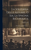 La Solitaria Delle Asturie, O Sia, La Spagna Ricuperata: Melodramma Di Felici Romani... 1022371452 Book Cover