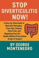 Stop Diverticulitis Now: A Step by Step guide to Naturally Managing Flare ups, staying Flare Free and Regaining your Gut health WITHOUT Prescription Drugs or Surgey B0FM9SXVG7 Book Cover