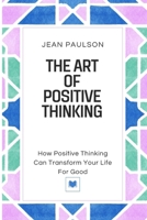 THE ART OF POSITIVE THINKING: How Positive Thinking Can Transform Your Life For Good B0CVNH5M1F Book Cover