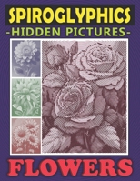 Spiroglyphics Hidden Pictures Flowers: Spiral Coloring Book to Create Masterpieces Easily with One Color, Great Gift for Relaxation & Stress Relief B0CNRTHZB1 Book Cover