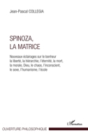 Spinoza, La matrice: Nouveaux éclairages sur le bonheur, la liberté, la hérarchie, l'éternité, la mort, la morale, Dieu, le chaos, l'inconscient, le s 2296997937 Book Cover