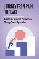 Journey From Pain To Peace: Reduce The Impact Of Perseverance Through Severe Dysfunction: Turn Pain Into Peace null Book Cover