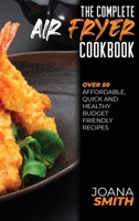 The Complete Air Fryer Cookbook: Over 50 Affordable, Quick And Healthy Budget Friendly Recipes 1802147489 Book Cover