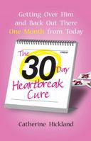 The 30-Day Heartbreak Cure: Getting Over Him and Back Out There One Month from Today 1416958878 Book Cover