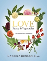 Love, Peace & Vegetables: Recipes for Conscious Living 1947925229 Book Cover