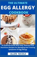 The Ultimate Egg Allergy Cookbook: An Essential Guide With Easy, Delicious And Nutritious Recipes For Managing And Treating Symptoms Of Egg Allergy B0974LP72G Book Cover