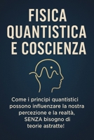 FISICA QUANTISTICA E COSCIENZA: Come i principi quantistici possono influenzare la nostra percezione e la realtà, SENZA bisogno di teorie astratte! ... per principianti) B0FRF349HP Book Cover
