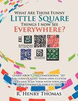 What Are Those Funny Little Square Things I Now See Everywhere?: Smartphone Barcoding Technology 1477148620 Book Cover