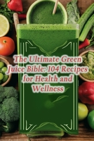 The Ultimate Green Juice Bible: 104 Recipes for Health and Wellness B0CL53QSRC Book Cover