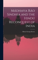 Mádhava Ráo Sindhia and the Hindú Reconquest of India 1018224998 Book Cover