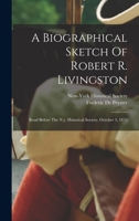 A Biographical Sketch Of Robert R. Livingston: Read Before The N.y. Historical Society, October 3, 1876 1240008082 Book Cover
