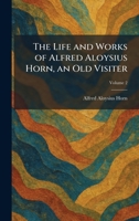 The Life and Works of Alfred Aloysius Horn, an Old Visiter 1025806999 Book Cover