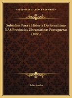 Subsidios Para a Historia Do Jornalismo NAS Provincias Ultramarinas Portuguezas (1885) 1166683192 Book Cover