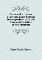 Form and Structure of Certain Plant Hybrids in Comparison with the Form and Structure of Their Parents 5518456174 Book Cover