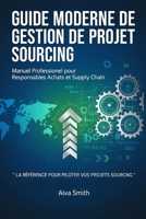 Guide Pratique de Gestion de Projet Sourcing: Maîtrisez l'art et la science du sourcing stratégique : de l'analyse des besoins à l'excellence opérationnelle (French Edition) B0DSSYLZ9R Book Cover