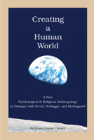 Creating a Human World: A New Psychological and Religious Anthropology In Dialogue with Freud, Heidegger, and Kierkegaard 1589661168 Book Cover