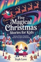 FIVE MAGICAL CHRISTMAS STORIES FOR KIDS: STORIES OF SANTA, FRIENDSHIP, AND THE TRUE SPIRIT OF CHRISTMAS B0FS56FT99 Book Cover