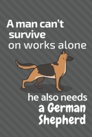 A man can't survive on works alone he also needs a German Shepherd: For German Shepherd Dog Fans 1676853774 Book Cover