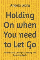 Holding On when You need to Let Go: Poems About Letting Go, Healing, and Becoming Again B0GZS5B8G1 Book Cover
