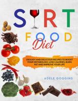SIRT FOOD DIET: 100 Easy And Delicious Recipes To Boost Your Metabolism,Lose Calories,Burn Fat and Improve Your Life B08B33TXBD Book Cover