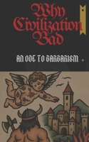 Why Civilization Bad: An Ode To Barbarism B0FD83WT1D Book Cover