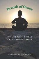 Breath of Grace: My Life with Sickle Cell, God and Yoga B0G882LLBD Book Cover