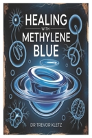 HEALING WITH METHYLENE BLUE: An accessible Guide To The Holistic Applications Of Methylene Neurological Health, Mood Disorders, energy Metabolism, And Chronic Illness Recovery. B0F7GR46LS Book Cover