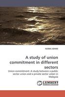 A study of union commitment in different sectors: Union commitment: A study between a public sector union and a private sector union in Malaysia 3838306767 Book Cover