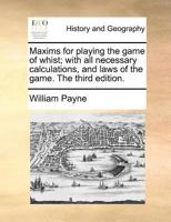 Maxims for playing the game of whist; with all necessary calculations, and laws of the game. The third edition. 1171375654 Book Cover