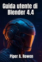 Guida utente di Blender 4.4: Il manuale completo per principianti e avanzati di modellazione, animazione e rendering 3D (Italian Edition) B0FMJSGHLW Book Cover