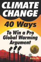 Climate Change: 40 Ways To Win a Pro Global Warming Argument 194688118X Book Cover