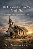 THE CHURCH DIDN’T SAVE ME—GOD DID: A Biblical and Healing Response to Church Hurt B0GCRLYQXD Book Cover