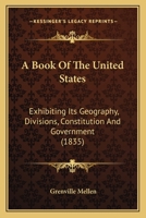 A Book Of The United States: Exhibiting Its Geography, Divisions, Constitution And Government 1168167728 Book Cover