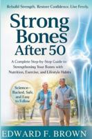STRONG BONES AFTER 50: A Complete Step-by-Step Guide to Strengthening Your Bones with Nutrition, Exercise, and Lifestyle Habits B0G4KP1MCK Book Cover