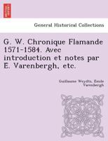 G. W. Chronique Flamande 1571-1584. Avec introduction et notes par É. Varenbergh, etc. 1249021162 Book Cover