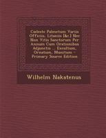 Coeleste Palmetum Variis Officiis, Litaniis [&c.] Nec Non Vitis Sanctorum Per Annum Cum Orationibus Adjunctis ... Excultum, Ornatum, Munitum 128961718X Book Cover