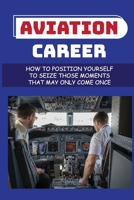 Aviation Career: How To Position Yourself To Seize Those Moments That May Only Come Once: Aircraft Maintenance Technicians B09BGPG36Z Book Cover