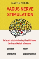 Vagus Nerve Stimulation: The Secrets to Activate Your Vagal Tone With 13 Proven Exercises and Methods to Overcome Depression, Relieve Chronic Stress, End Anxiety, and More. 1952597269 Book Cover