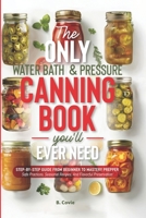 The Only Water Bath and Pressure Canning Book You'll Ever Need: Step-by-Step Guide From Beginner to Mastery Prepper - Safe Practices, Seasonal Recipes, and Flavorful Preservation B0DQDG89LD Book Cover