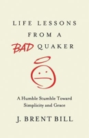 Life Lessons from a Bad Quaker: A Humble Stumble Toward Simplicity and Grace 1630881317 Book Cover